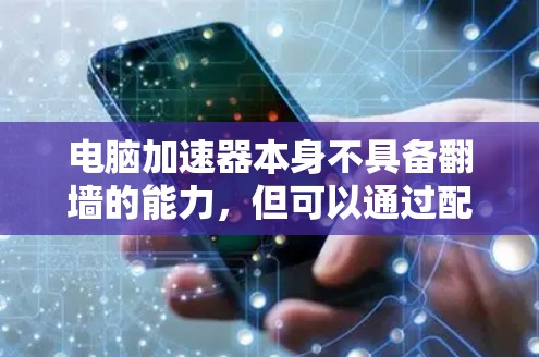 电脑加速器本身不具备翻墙的能力，但可以通过配置和安全措施间接影响目标服务器，从而实现翻墙目的。以下是对该问题的详细分析