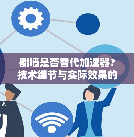 翻墙是否替代加速器？技术细节与实际效果的对比