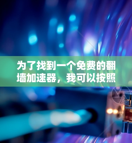 为了找到一个免费的翻墙加速器，我可以按照以下步骤进行