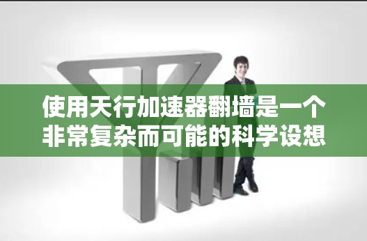 使用天行加速器翻墙是一个非常复杂而可能的科学设想，涉及多个领域，包括物理学、天文学、时空理论等。以下是对这一设想的逐步解释