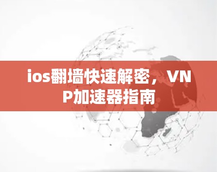 ios翻墙快速解密，VNP加速器指南