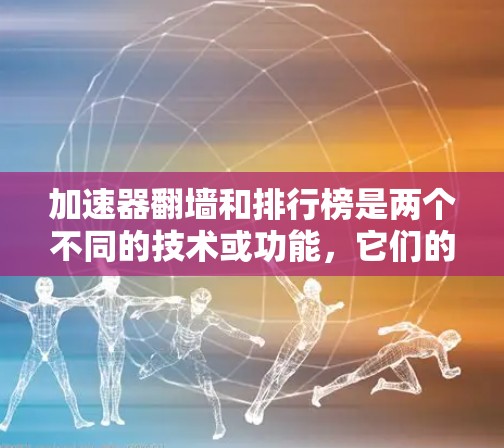 加速器翻墙和排行榜是两个不同的技术或功能，它们的应用领域可能有所不同，因此需要明确它们的具体用途和应用场景。以下是对这两个概念的详细解析