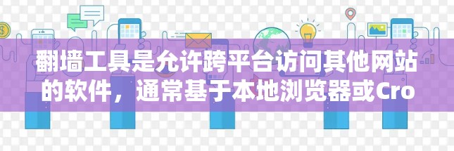 翻墙工具是允许跨平台访问其他网站的软件，通常基于本地浏览器或Crossbow，支持多种浏览器，如Chrome、Firefox、Safari、Crossbow等。以下是几种常用的翻墙工具及其特点