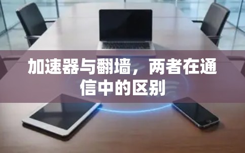加速器与翻墙，两者在通信中的区别