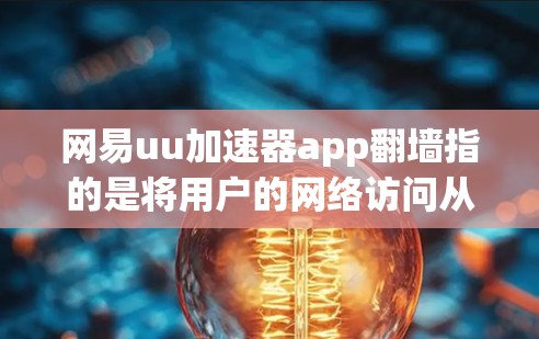 网易uu加速器app翻墙指的是将用户的网络访问从中国大陆转移到其他地区的网络，如台湾、香港、澳门等地。这种翻墙操作通常用于保护个人隐私或满足特定的网络使用需求