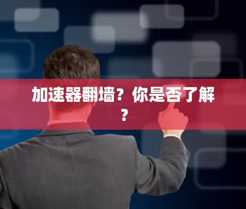 加速器翻墙？你是否了解？