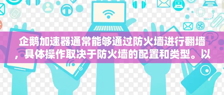 企鹅加速器通常能够通过防火墙进行翻墙，具体操作取决于防火墙的配置和类型。以下是详细的步骤和注意事项