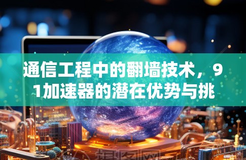 通信工程中的翻墙技术，91加速器的潜在优势与挑战