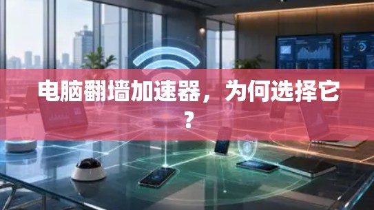 电脑翻墙加速器，为何选择它？