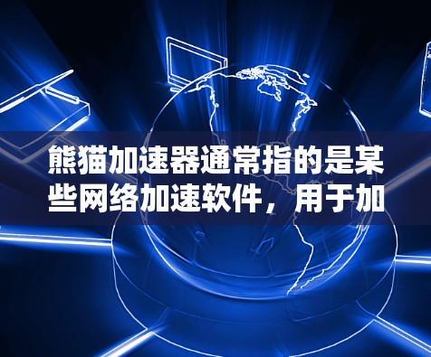 熊猫加速器通常指的是某些网络加速软件，用于加速下载速度。翻墙通常指的是将文件从一个服务器转移到另一个服务器，用于分发内容或加速下载。如果熊猫加速器支持翻墙功能，通常需要特定的设备、密钥或访问权限