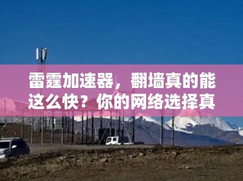 雷霆加速器，翻墙真的能这么快？你的网络选择真的有问题！