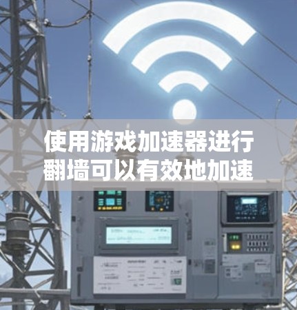 使用游戏加速器进行翻墙可以有效地加速游戏，特别是在服务器离本地较远或有网络延迟的情况下。以下是对这一过程的详细分析