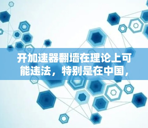 开加速器翻墙在理论上可能违法，特别是在中国，因为这被视为滥用互联网资源。以下是详细的分析