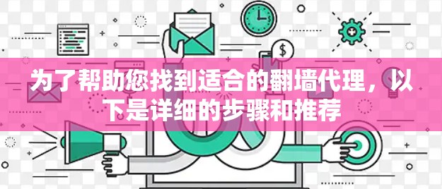 为了帮助您找到适合的翻墙代理，以下是详细的步骤和推荐