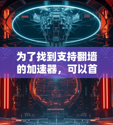为了找到支持翻墙的加速器，可以首先搜索NetNimble的信息。根据搜索结果，NetNimble确实支持翻墙，特别是在处理一些容易被阻止的网站时。它是一个权威的加速器，适合需要快速访问翻墙网站的用户