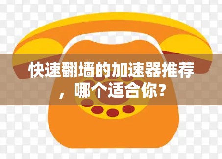 快速翻墙的加速器推荐，哪个适合你？