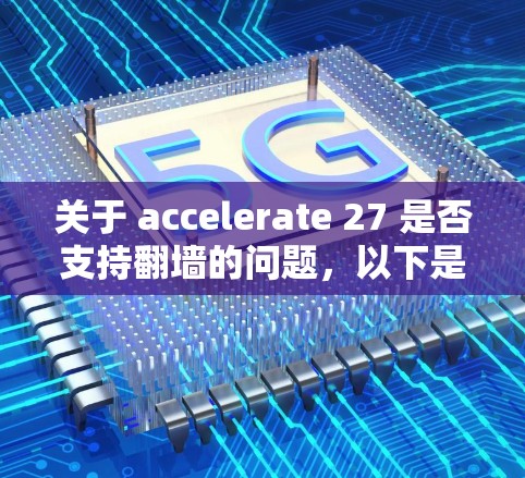 关于 accelerate 27 是否支持翻墙的问题，以下是逐步的解释和答案
