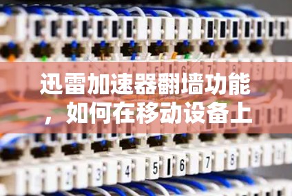 迅雷加速器翻墙功能，如何在移动设备上访问云端资源？