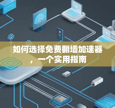 如何选择免费翻墙加速器，一个实用指南