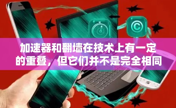 加速器和翻墙在技术上有一定的重叠，但它们并不是完全相同的概念。以下是它们之间的区别和联系