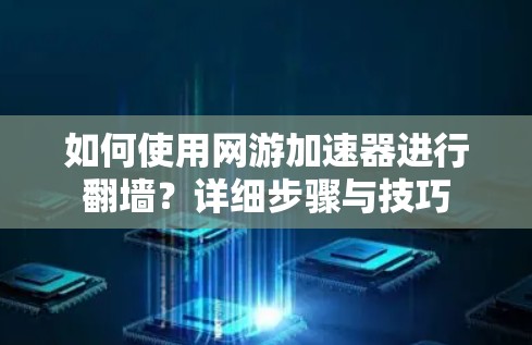 如何使用网游加速器进行翻墙？详细步骤与技巧