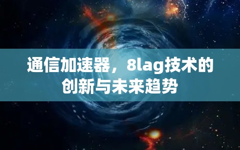 通信加速器，8lag技术的创新与未来趋势