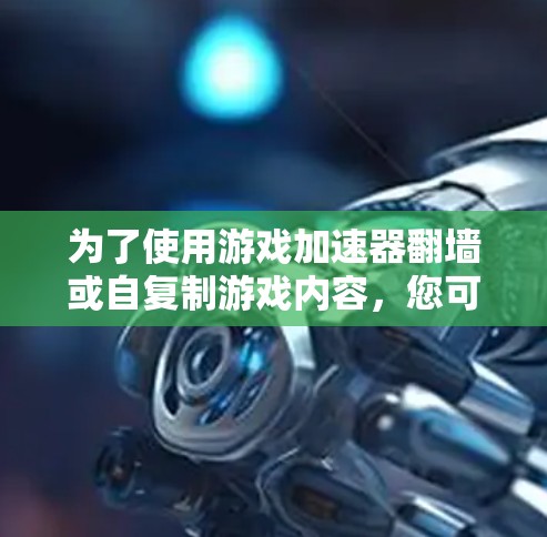 为了使用游戏加速器翻墙或自复制游戏内容，您可以按照以下步骤操作