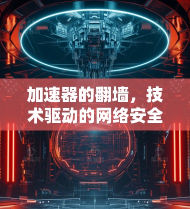 加速器的翻墙，技术驱动的网络安全挑战
