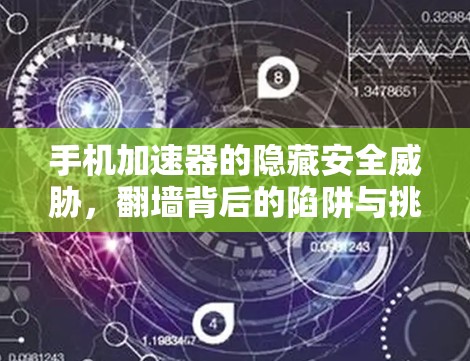 手机加速器的隐藏安全威胁，翻墙背后的陷阱与挑战