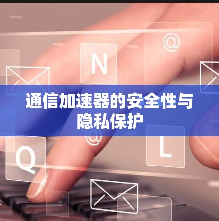 通信加速器的安全性与隐私保护