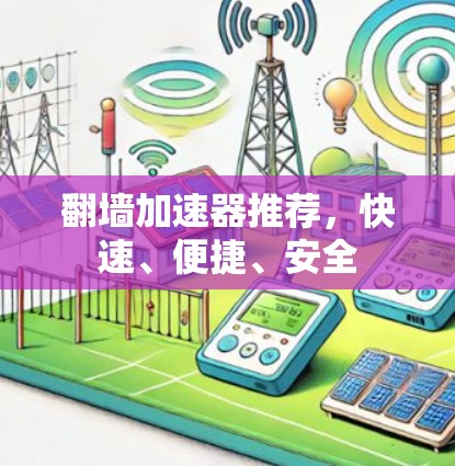 翻墙加速器推荐，快速、便捷、安全