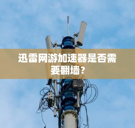 迅雷网游加速器是否需要翻墙？