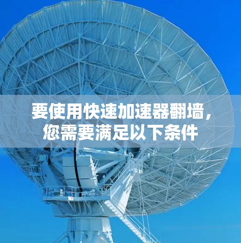 要使用快速加速器翻墙，您需要满足以下条件