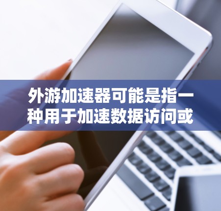 外游加速器可能是指一种用于加速数据访问或网络传输的技术或工具，有时候也被称为加速器或网络加速器。如果翻墙是指通过网络加速器来更快地访问外部资源或网络，那么以下是一个可能的解释
