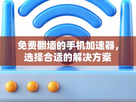 免费翻墙的手机加速器，选择合适的解决方案