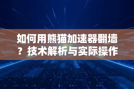 如何用熊猫加速器翻墙？技术解析与实际操作指南
