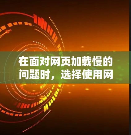 在面对网页加载慢的问题时，选择使用网游加速器还是翻墙，需要根据具体需求和使用场景来决定。以下是对这两种技术的详细分析和推荐