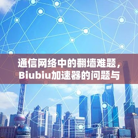 通信网络中的翻墙难题，Biubiu加速器的问题与解决方案