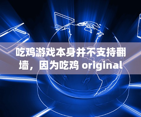 吃鸡游戏本身并不支持翻墙，因为吃鸡 originally 是一款PC游戏，目前没有翻墙功能。然而，如果您希望在吃鸡中使用翻墙技术，可以尝试以下方法