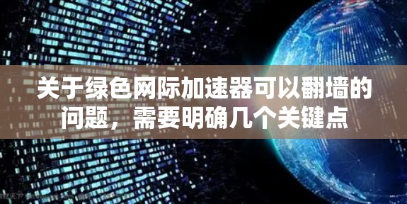 关于绿色网际加速器可以翻墙的问题，需要明确几个关键点