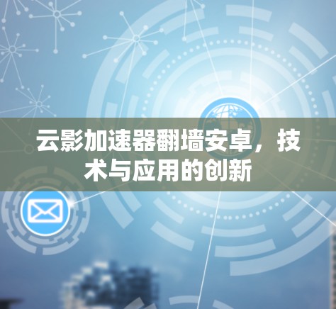 云影加速器翻墙安卓，技术与应用的创新