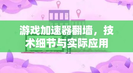 游戏加速器翻墙，技术细节与实际应用