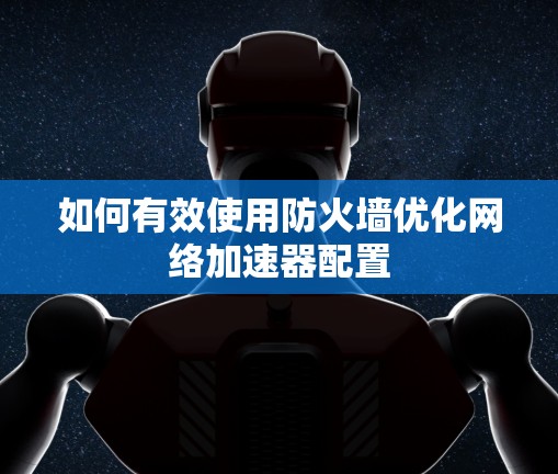 如何有效使用防火墙优化网络加速器配置