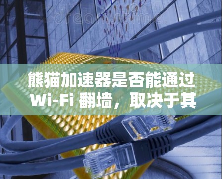 熊猫加速器是否能通过 Wi-Fi 翻墙，取决于其具体功能和开发背景。以下是对该问题的分点总结