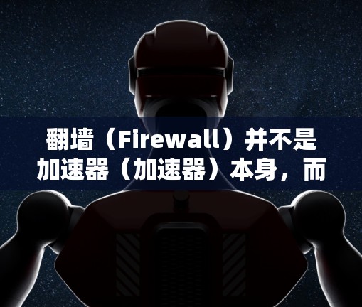 翻墙（Firewall）并不是加速器（加速器）本身，而是网络和数据传输的技术手段。翻墙通常指的是通过网络进行数据传输，目的是保护用户的数据安全，防止未经授权的访问或窃取