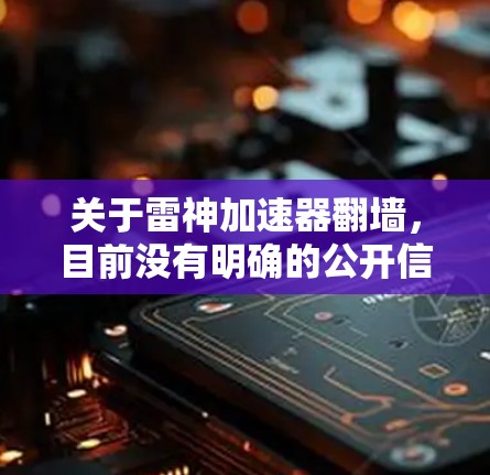 关于雷神加速器翻墙，目前没有明确的公开信息表明雷神加速器本身存在翻墙功能。雷神加速器是一个可能存在的加密货币或区块链项目，但它尚未被广泛认可或正式发布