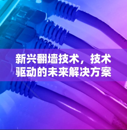新兴翻墙技术，技术驱动的未来解决方案