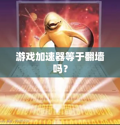 游戏加速器等于翻墙吗？