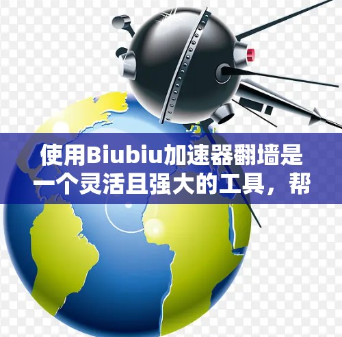 使用Biubiu加速器翻墙是一个灵活且强大的工具，帮助用户快速访问需要的网站。以下是使用Biubiu翻墙的详细步骤