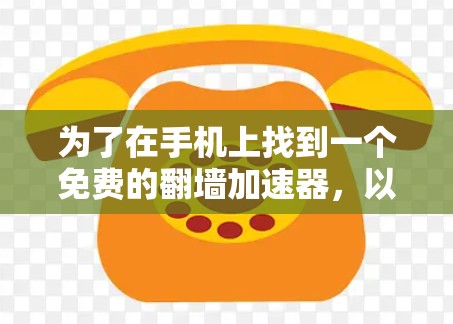 为了在手机上找到一个免费的翻墙加速器，以下是一些推荐的步骤和工具